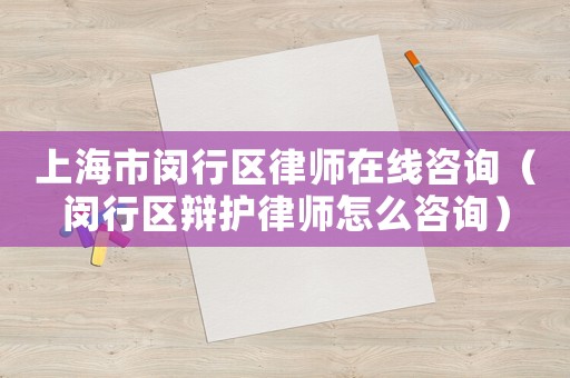 上海市閔行區律師在線咨詢（閔行區辯護律師怎么咨詢）