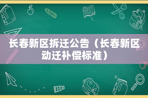 長春新區拆遷公告（長春新區動遷補償標準）