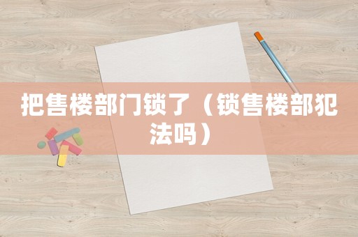 把售樓部門鎖了（鎖售樓部犯法嗎）