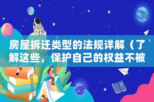 房屋拆遷類型的法規(guī)詳解（了解這些，保護自己的權(quán)益不被侵犯）