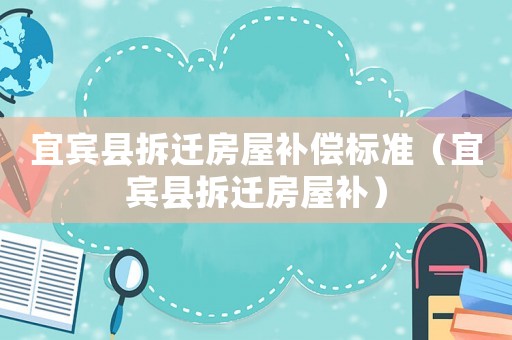 宜賓縣拆遷房屋補償標準（宜賓縣拆遷房屋補）
