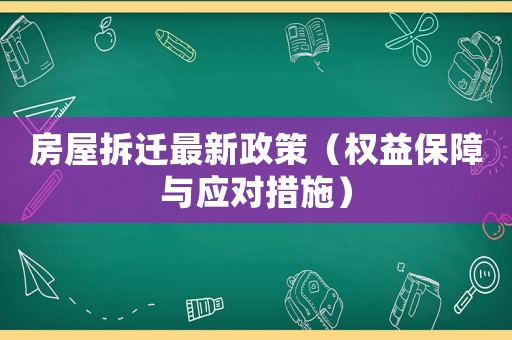 房屋拆遷最新政策（權益保障與應對措施）