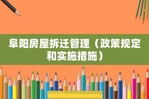 阜陽(yáng)房屋拆遷管理（政策規(guī)定和實(shí)施措施）