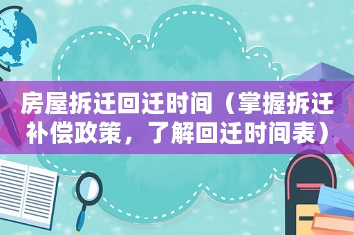 房屋拆遷回遷時間（掌握拆遷補償政策，了解回遷時間表）