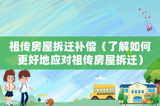 祖傳房屋拆遷補償（了解如何更好地應對祖傳房屋拆遷）