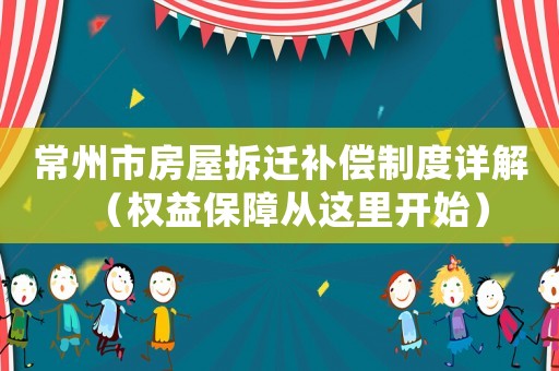 常州市房屋拆遷補償制度詳解（權益保障從這里開始）