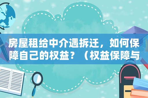 房屋租給中介遇拆遷，如何保障自己的權益？（權益保障與法律糾紛解決方法）