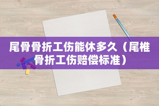 尾骨骨折工傷能休多久（尾椎骨折工傷賠償標(biāo)準(zhǔn)）
