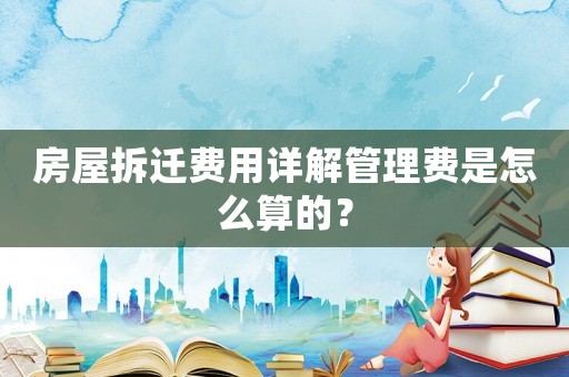 房屋拆遷費用詳解管理費是怎么算的？