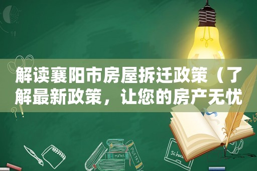 解讀襄陽(yáng)市房屋拆遷政策（了解最新政策，讓您的房產(chǎn)無(wú)憂(yōu)）