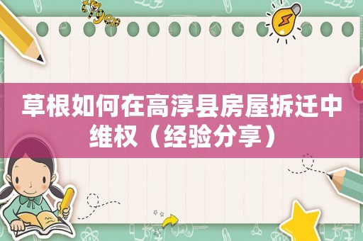 草根如何在高淳縣房屋拆遷中維權(quán)（經(jīng)驗(yàn)分享）