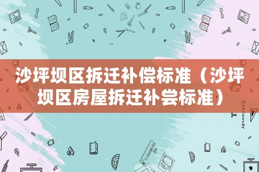 沙坪壩區拆遷補償標準（沙坪壩區房屋拆遷補嘗標準）