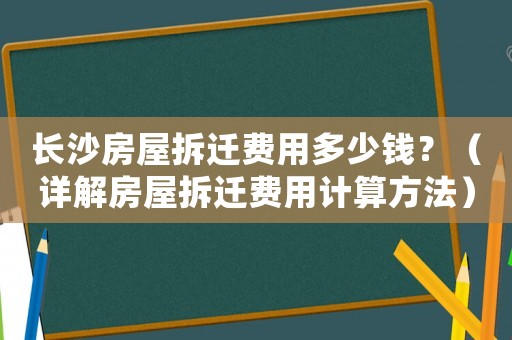 長沙房屋拆遷費用多少錢？（詳解房屋拆遷費用計算方法）