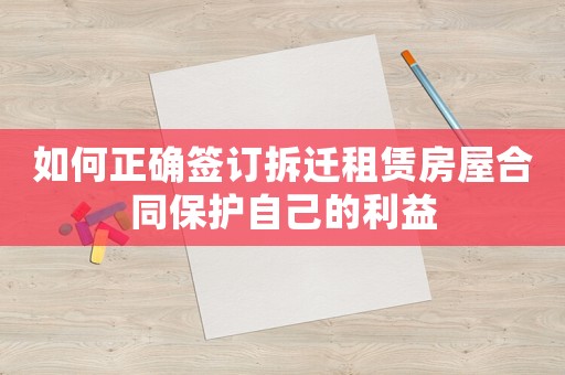 如何正確簽訂拆遷租賃房屋合同保護自己的利益