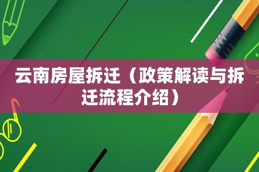 云南房屋拆遷（政策解讀與拆遷流程介紹）