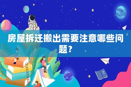房屋拆遷搬出需要注意哪些問題？