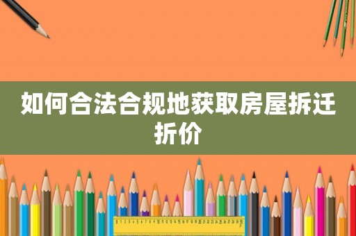 如何合法合規(guī)地獲取房屋拆遷折價