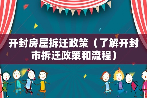 開封房屋拆遷政策（了解開封市拆遷政策和流程）
