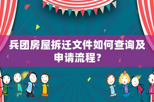 兵團房屋拆遷文件如何查詢及申請流程？