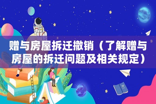 贈與房屋拆遷撤銷（了解贈與房屋的拆遷問題及相關規定）