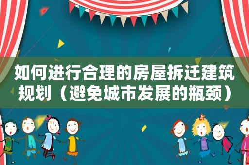 如何進行合理的房屋拆遷建筑規(guī)劃（避免城市發(fā)展的瓶頸）