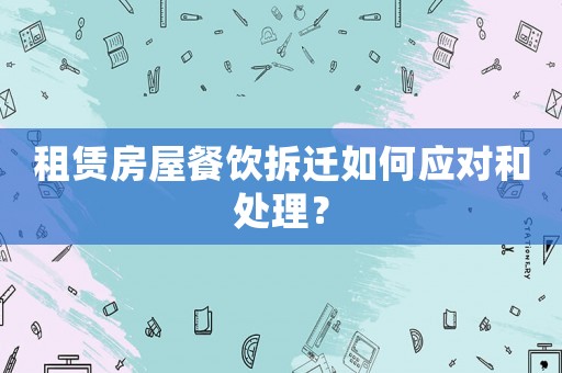 租賃房屋餐飲拆遷如何應(yīng)對(duì)和處理？