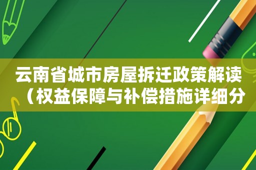 云南省城市房屋拆遷政策解讀（權(quán)益保障與補(bǔ)償措施詳細(xì)分析）