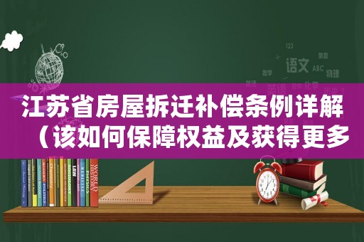 江蘇省房屋拆遷補償條例詳解（該如何保障權益及獲得更多補償）