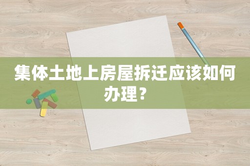 集體土地上房屋拆遷應該如何辦理？