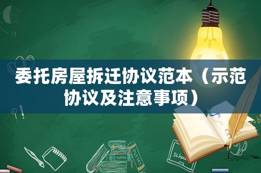 委托房屋拆遷協(xié)議范本（示范協(xié)議及注意事項(xiàng)）