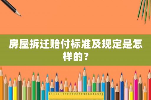 房屋拆遷賠付標(biāo)準(zhǔn)及規(guī)定是怎樣的？