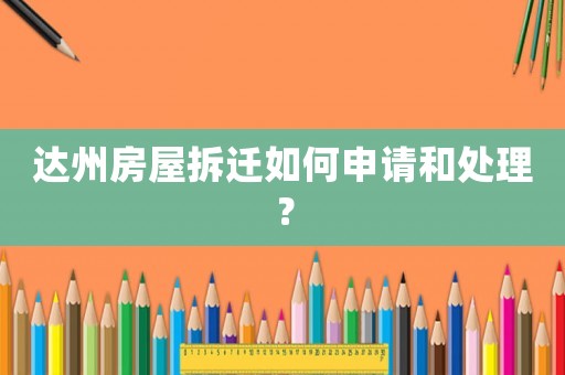 達州房屋拆遷如何申請和處理？