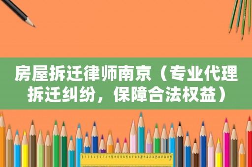 房屋拆遷律師南京（專業代理拆遷糾紛，保障合法權益）