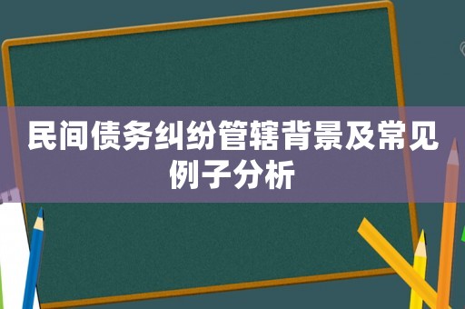 民間債務糾紛管轄背景及常見例子分析