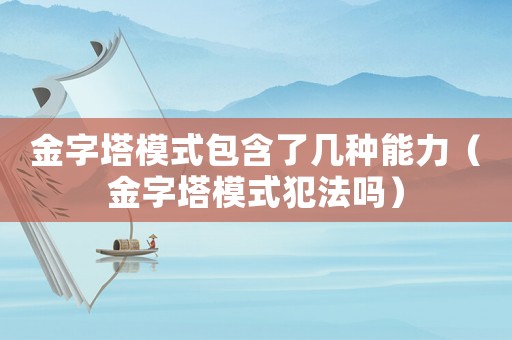 金字塔模式包含了幾種能力（金字塔模式犯法嗎）