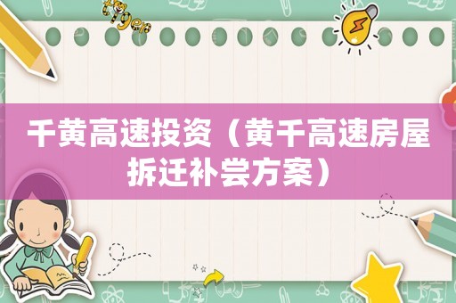 千黃高速投資（黃千高速房屋拆遷補嘗方案）