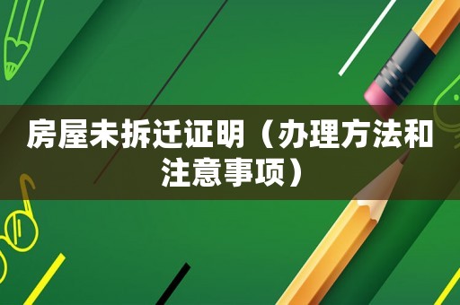 房屋未拆遷證明（辦理方法和注意事項）