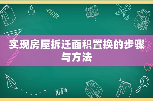 實(shí)現(xiàn)房屋拆遷面積置換的步驟與方法