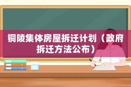 銅陵集體房屋拆遷計劃（政府拆遷方法公布）