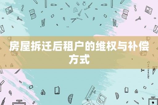 房屋拆遷后租戶的維權與補償方式