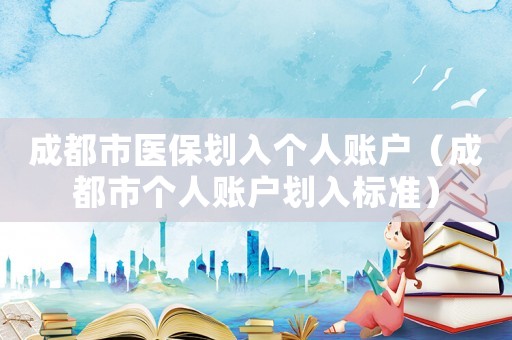 成都市醫保劃入個人賬戶（成都市個人賬戶劃入標準）