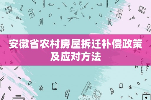 安徽省農(nóng)村房屋拆遷補(bǔ)償政策及應(yīng)對(duì)方法