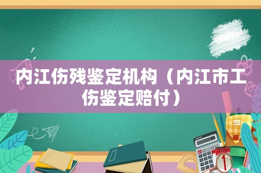 內(nèi)江傷殘鑒定機(jī)構(gòu)（內(nèi)江市工傷鑒定賠付）
