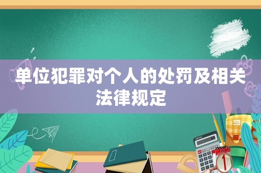 單位犯罪對(duì)個(gè)人的處罰及相關(guān)法律規(guī)定
