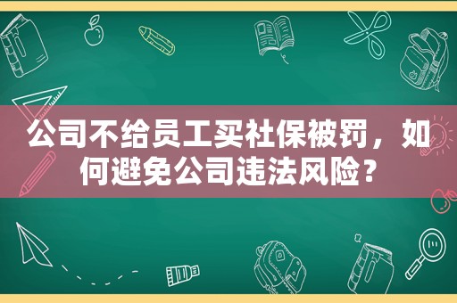 公司不給員工買社保被罰，如何避免公司違法風險？