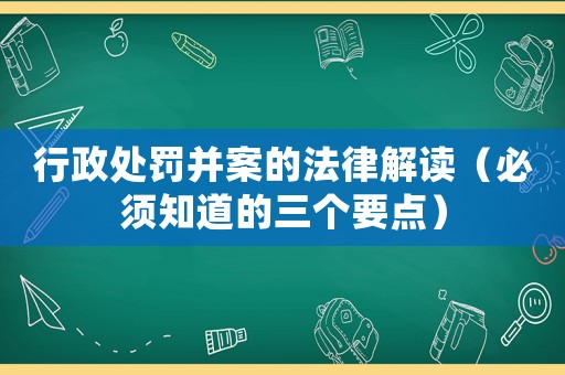 行政處罰并案的法律解讀（必須知道的三個要點）
