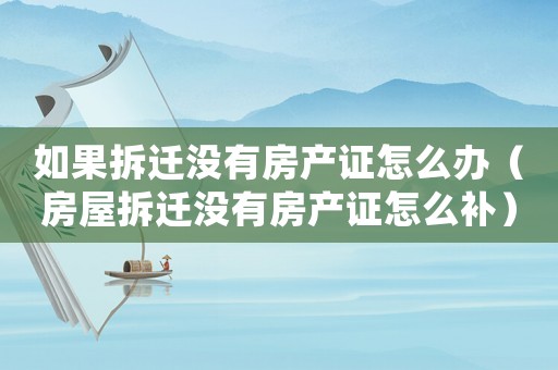 如果拆遷沒有房產證怎么辦（房屋拆遷沒有房產證怎么補）