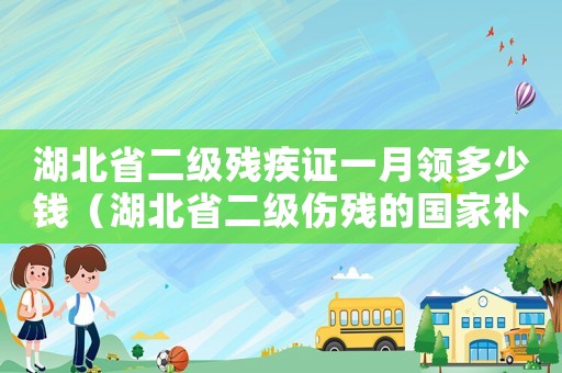湖北省二級殘疾證一月領(lǐng)多少錢（湖北省二級傷殘的國家補(bǔ)貼標(biāo)準(zhǔn)）