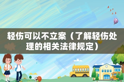 輕傷可以不立案（了解輕傷處理的相關法律規定）
