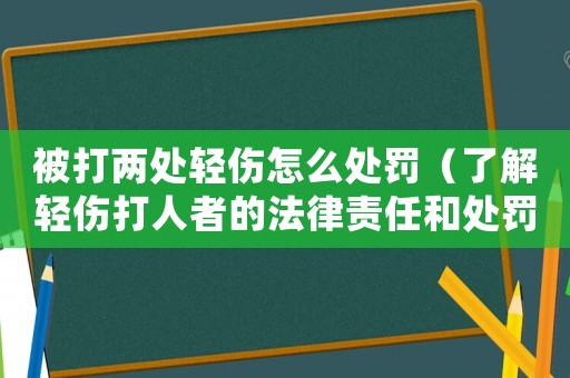 被打兩處輕傷怎么處罰（了解輕傷打人者的法律責任和處罰方式）